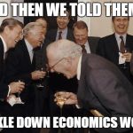 And then we told them | AND THEN WE TOLD THEM... TRICKLE DOWN ECONOMICS WORKS | image tagged in and then we told them | made w/ Imgflip meme maker