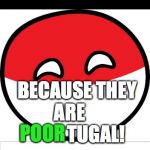 Bad Pun Polandball | WHY IS PORTUGAL IN DEBT IN THE EU? BECAUSE THEY ARE               TUGAL! POOR | image tagged in memes,funny,bad pun polandball,polandball,portugal | made w/ Imgflip meme maker