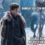 Ramsay Bolton Must Live | RAMSAY BOLTON MUST LIVE; PLEASE DON'T KILL MY BOLTON BASTARD | image tagged in ramsay bolton must live | made w/ Imgflip meme maker