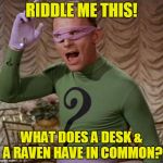 Riddler | RIDDLE ME THIS! WHAT DOES A DESK & A RAVEN HAVE IN COMMON? | image tagged in riddler | made w/ Imgflip meme maker