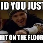 Breaking Bad | DID YOU JUST; SHIT ON THE FLOOR? | image tagged in breaking bad,memes,funny | made w/ Imgflip meme maker