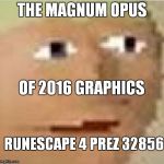 2016 graphics intensifies | THE MAGNUM OPUS; OF 2016 GRAPHICS; RUNESCAPE 4 PREZ 32856 | image tagged in runescape intensifies | made w/ Imgflip meme maker