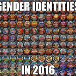 Brush up on your knowledge on political correctness | GENDER IDENTITIES; IN 2016 | image tagged in memes,gender identity,political correctness,funny,lol,politics | made w/ Imgflip meme maker