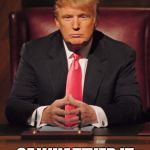 Donald Trump You're Fired | I MEANT EVERY WORD; OF WHATEVER IT WAS THAT I SAID | image tagged in donald trump you're fired | made w/ Imgflip meme maker