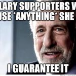 Guarantee | HILLARY SUPPORTERS WILL EXCUSE *ANYTHING* SHE DOES; I GUARANTEE IT | image tagged in guarantee | made w/ Imgflip meme maker