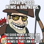 Sniper Faces | I HAVE A GOOD NEWS & BAD NEWS, THE GOOD NEWS IS THAT I AM BEHIND ENEMIES SPAWN, THE BAD NEWS IS THAT I AM A SNIPER. | image tagged in sniper faces | made w/ Imgflip meme maker