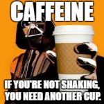 another cup | CAFFEINE; IF YOU'RE NOT SHAKING, YOU NEED ANOTHER CUP. | image tagged in caffeine,coffee,another cup,funny,shaking | made w/ Imgflip meme maker