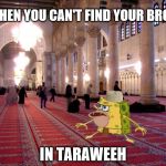 Caveman Spongebob in mosque | WHEN YOU CAN'T FIND YOUR BROS; IN TARAWEEH | image tagged in caveman spongebob in mosque | made w/ Imgflip meme maker