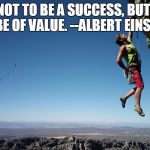 mountain climbing | STRIVE NOT TO BE A SUCCESS, BUT RATHER TO BE OF VALUE. --ALBERT EINSTEIN | image tagged in mountain climbing | made w/ Imgflip meme maker