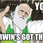 Darwin bitches | YOLO; DARWIN'S GOT THIS!! | image tagged in darwin bitches | made w/ Imgflip meme maker