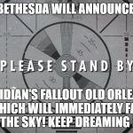 I heard about some YouTubers expectations, and thought I'd voice mine. | BETHESDA WILL ANNOUNCE:; OBSIDIAN'S FALLOUT OLD ORLEANS, WHICH WILL IMMEDIATELY FALL FROM THE SKY! KEEP DREAMING FOLKS! | image tagged in fallout 4,fallout,bethesda,e3 | made w/ Imgflip meme maker