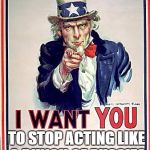Uncle Sam | TO STOP ACTING LIKE A BUNCH OF PUSSIES | image tagged in uncle sam | made w/ Imgflip meme maker