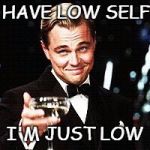 Arrogant Wolf of Wall Street | I DON'T HAVE LOW SELF ESTEEM; I'M JUST LOW | image tagged in arrogant wolf of wall street | made w/ Imgflip meme maker
