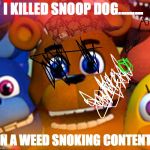 fnaf world | I KILLED SNOOP DOG......... IN A WEED SNOKING CONTENT | image tagged in fnaf world,scumbag | made w/ Imgflip meme maker