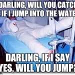 That's why I have trust issues  | ‘DARLING, WILL YOU CATCH ME IF I JUMP INTO THE WATER?'; DARLING, IF I SAY YES, WILL YOU JUMP? | image tagged in broken | made w/ Imgflip meme maker