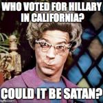 Church Lady | WHO VOTED FOR HILLARY IN CALIFORNIA? COULD IT BE SATAN? | image tagged in church lady | made w/ Imgflip meme maker