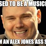 billy corgan | I USED TO BE A MUSICIAN; NOW I'M AN ALEX JONES ASS SUCKER | image tagged in billy corgan | made w/ Imgflip meme maker