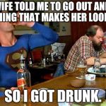 A man's gotta do what a man's gotta do  | MY WIFE TOLD ME TO GO OUT AND GET SOMETHING THAT MAKES HER LOOK SEXY... SO I GOT DRUNK. | image tagged in drunk superman | made w/ Imgflip meme maker