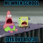 Surprised Patrick  | ME WHEN SCHOOL; LETS OUT AT 2:30 | image tagged in surprised patrick | made w/ Imgflip meme maker