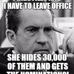Contemplating Nixon | I HIDE FILES AND I HAVE TO LEAVE OFFICE; SHE HIDES 30,000 OF THEM AND GETS THE NOMINATION?! | image tagged in contemplating nixon | made w/ Imgflip meme maker