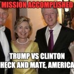Mission Accomplished 2016 | MISSION ACCOMPLISHED; TRUMP VS CLINTON; CHECK AND MATE, AMERICA. | image tagged in clinton trump,donald trump,hillary clinton,lies,america,conspiracy | made w/ Imgflip meme maker