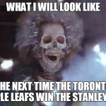 shocker | WHAT I WILL LOOK LIKE; THE NEXT TIME THE TORONTO MAPLE LEAFS WIN THE STANLEY CUP | image tagged in shocker | made w/ Imgflip meme maker