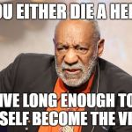 Cosby Villain | YOU EITHER DIE A HERO; OR LIVE LONG ENOUGH TO SEE YOURSELF BECOME THE VILLAIN | image tagged in cosby evil,funny,batman,hero,villain | made w/ Imgflip meme maker