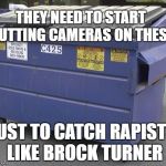 Dumpster | THEY NEED TO START PUTTING CAMERAS ON THESE; JUST TO CATCH RAPISTS LIKE BROCK TURNER | image tagged in dumpster | made w/ Imgflip meme maker