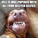 hell selfie | HELL IS WALLPAPERED WITH ALL YOUR DELETED SELFIES. | image tagged in selfies,funny meme,funny,hell | made w/ Imgflip meme maker