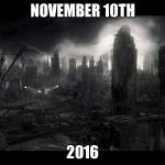 Apocalypse | NOVEMBER 10TH; 2016 | image tagged in apocalypse,politics | made w/ Imgflip meme maker