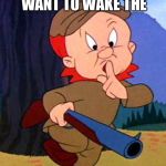 Saturday Morning Cartoon | SHHHHHH YOU DON'T WANT TO WAKE THE; WILD WIFE | image tagged in elmer fudd,memes,marriage | made w/ Imgflip meme maker