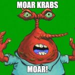 Moar Krabs | MOAR KRABS; MOAR! | image tagged in moar krabs | made w/ Imgflip meme maker