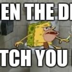 Stoner Spongegar | WHEN THE DEAN; CATCH YOU LIT | image tagged in stoner spongegar | made w/ Imgflip meme maker