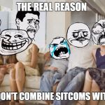 sitcoms and memes | THE REAL REASON WHY WE DON'T COMBINE SITCOMS WITH MEMES. | image tagged in rage face family | made w/ Imgflip meme maker