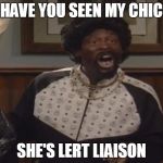 Martin | HAVE YOU SEEN MY CHIC; SHE'S LERT LIAISON | image tagged in martin | made w/ Imgflip meme maker