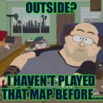 I haven't heard of the "Friends" DLC either............. | OUTSIDE? I HAVEN'T PLAYED THAT MAP BEFORE.... | image tagged in memes,rpg fan | made w/ Imgflip meme maker