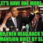 Is it Racist to call it The White House? | LET'S HAVE ONE MORE... AND THEN HEAD BACK TO THE MANSION BUILT BY SLAVES | image tagged in obama guinness,obama,memes,white house,michelle obama,slaves | made w/ Imgflip meme maker