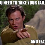 Kirk Take Your Fail And Leave | YOU NEED TO TAKE YOUR FAIL . . . . . . AND LEAVE | image tagged in kirk,star trek,warning,fail,leave | made w/ Imgflip meme maker