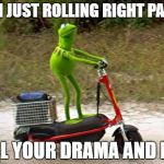Nothing to see here folks. | I'M JUST ROLLING RIGHT PAST; ALL YOUR DRAMA AND BS | image tagged in kermit scooter | made w/ Imgflip meme maker