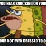 Spongegar Meme | WHEN YOU HEAR KNOCKING ON YOUR DOOR; AND YOUR NOT EVEN DRESSED TO OPEN IT | image tagged in spongegar meme | made w/ Imgflip meme maker