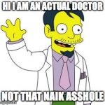 Dr Nick  | HI I AM AN ACTUAL DOCTOR NOT THAT NAIK ASSHOLE | image tagged in dr nick | made w/ Imgflip meme maker
