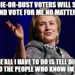 I'm a progressive...but I know this is coming.. | BERNIE-OR-BUST VOTERS WILL SWAP OVER AND VOTE FOR ME NO MATTER WHAT.. BECAUSE ALL I HAVE TO DO IS TELL DIFFERENT LIES TO THE PEOPLE WHO KNOW IM LYING.. | image tagged in hillary | made w/ Imgflip meme maker