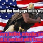 Maybe We Should Read Other Country's News Reports, Once In A While. That's All I'm Sayin: | We're not the bad guys in this world... Every bullet, missile, and bomb is packed with Freedom. | image tagged in murica eagle m16,memes,'murica,war | made w/ Imgflip meme maker