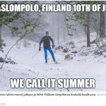 Cold summer | ÄKÄSLOMPOLO, FINLAND 10TH OF JUNE; WE CALL IT SUMMER | image tagged in finnish summer,summer,finland | made w/ Imgflip meme maker