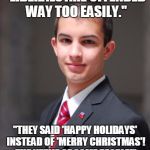 College Conservative  | "LIBERALS ARE OFFENDED WAY TOO EASILY."; "THEY SAID 'HAPPY HOLIDAYS' INSTEAD OF 'MERRY CHRISTMAS'! THE NERVE OF SOME PEOPLE!" | image tagged in college conservative | made w/ Imgflip meme maker