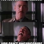 erk haha | YOU THOUGHT I WAS SERIOUS? YOU CAN'T UNSUBSCRIBE | image tagged in erk haha,unsubscribe,serious | made w/ Imgflip meme maker