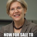 Elizabeth Warren | ELIZABETH WARREN: NOW FOR SALE TO THE HIGHEST BIDDER | image tagged in elizabeth warren | made w/ Imgflip meme maker
