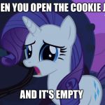 Oh no!  | WHEN YOU OPEN THE COOKIE JAR; AND IT'S EMPTY | image tagged in mlp rarity disapointed | made w/ Imgflip meme maker