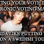 suddenrevelation | PUTTING YOUR VOTE IN AN ELECTRONIC VOTING MACHINE; IS KINDA LIKE PUTTING YOUR GIRL ON A SWEDISH TOUR BUS | image tagged in suddenrevelation | made w/ Imgflip meme maker