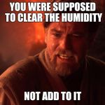 Obi wan angry | YOU WERE SUPPOSED TO CLEAR THE HUMIDITY; NOT ADD TO IT | image tagged in obi wan angry | made w/ Imgflip meme maker
